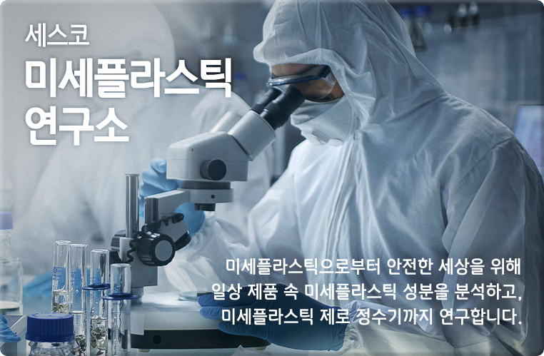 세스코 미세플라스틱 연구소 세 플라스틱으로부터 안전한 세상을 위해 일상 제품 속 미세플라스틱 성분을 분석하고, 미세플라스틱 제로 정수기까지 연구합니다.